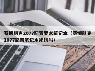 赛博朋克2077配置要求笔记本（赛博朋克2077配置笔记本能玩吗）