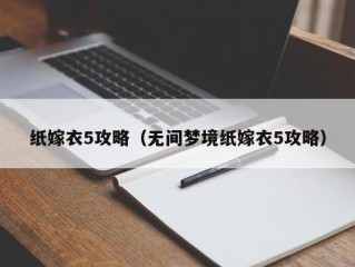 纸嫁衣5攻略（无间梦境纸嫁衣5攻略）