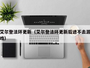 艾尔登法环更新（艾尔登法环更新后进不去游戏）