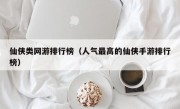 仙侠类网游排行榜（人气最高的仙侠手游排行榜）