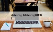 sktvsrng（sktvsrng半决赛）