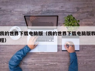 我的世界下载电脑版（我的世界下载电脑版教程）