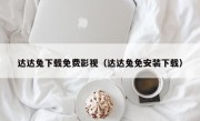 达达兔下载免费影视（达达兔免安装下载）