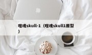 噬魂skull-1（噬魂skull1原型）