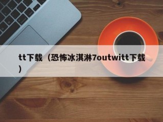 tt下载（恐怖冰淇淋7outwitt下载）