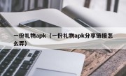 一份礼物apk（一份礼物apk分享链接怎么弄）