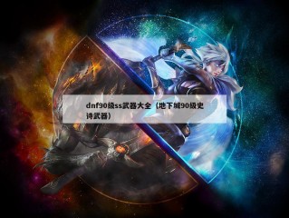 dnf90级ss武器大全（地下城90级史诗武器）