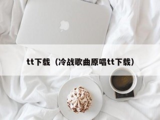 tt下载（冷战歌曲原唱tt下载）