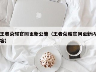 王者荣耀官网更新公告（王者荣耀官网更新内容）