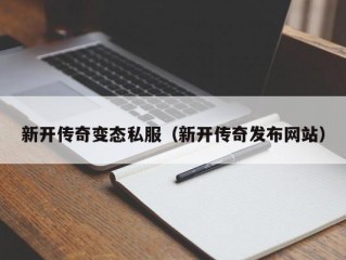 新开传奇变态私服（新开传奇发布网站）