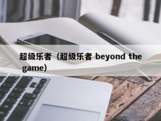 超级乐者（超级乐者 beyond the game）