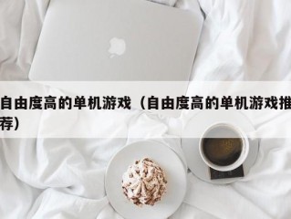 自由度高的单机游戏（自由度高的单机游戏推荐）