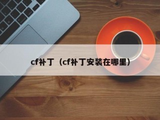 cf补丁（cf补丁安装在哪里）