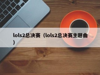 lols2总决赛（lols2总决赛主题曲）