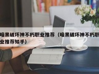 暗黑破坏神不朽职业推荐（暗黑破坏神不朽职业推荐知乎）