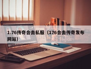 1.76传奇合击私服（176合击传奇发布网站）