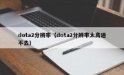 dota2分辨率（dota2分辨率太高进不去）