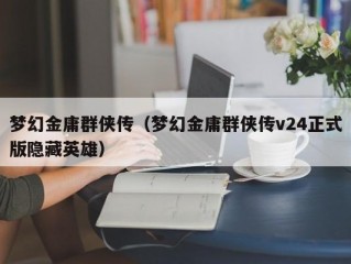 梦幻金庸群侠传（梦幻金庸群侠传v24正式版隐藏英雄）