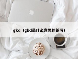 gkd（gkd是什么意思的缩写）