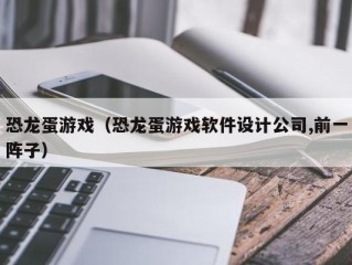 恐龙蛋游戏（恐龙蛋游戏软件设计公司,前一阵子）