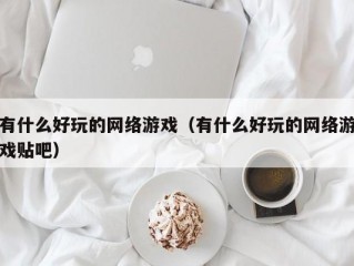 有什么好玩的网络游戏（有什么好玩的网络游戏贴吧）