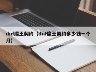 dnf魔王契约（dnf魔王契约多少钱一个月）