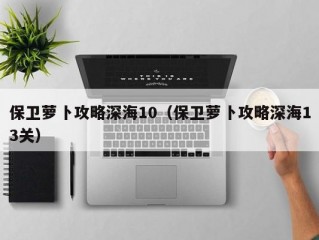 保卫萝卜攻略深海10（保卫萝卜攻略深海13关）