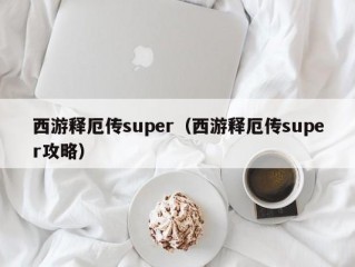 西游释厄传super（西游释厄传super攻略）