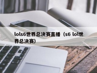 lols6世界总决赛直播（s6 lol世界总决赛）