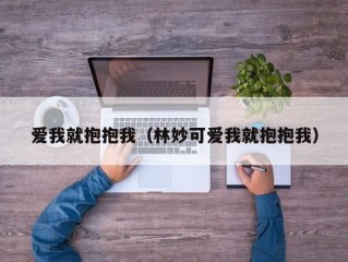 爱我就抱抱我（林妙可爱我就抱抱我）