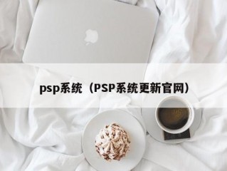 psp系统（PSP系统更新官网）