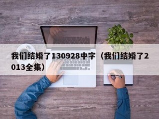 我们结婚了130928中字（我们结婚了2013全集）