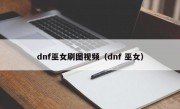 dnf巫女刷图视频（dnf 巫女）