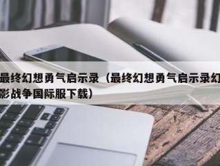 最终幻想勇气启示录（最终幻想勇气启示录幻影战争国际服下载）