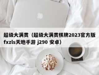 超级大满贯（超级大满贯棋牌2023官方版fxzls天地手游 j290 安卓）