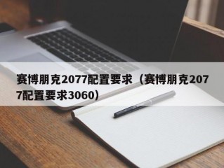 赛博朋克2077配置要求（赛博朋克2077配置要求3060）