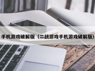 手机游戏破解版（二战游戏手机游戏破解版）