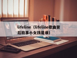 lifeline（lifeline歌曲背后故事小女孩是谁）