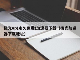 极光vp(永久免费)加速器下载（极光加速器下载地址）