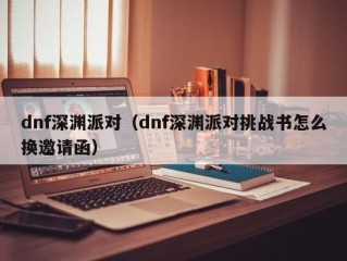 dnf深渊派对（dnf深渊派对挑战书怎么换邀请函）