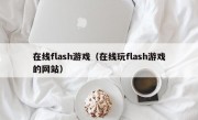 在线flash游戏（在线玩flash游戏的网站）