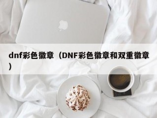 dnf彩色徽章（DNF彩色徽章和双重徽章）