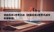 创造历史2世界大战（创造历史2世界大战手机破解版）