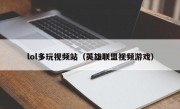 lol多玩视频站（英雄联盟视频游戏）