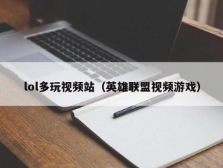 lol多玩视频站（英雄联盟视频游戏）