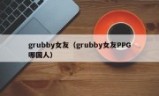 grubby女友（grubby女友PPG哪国人）