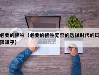 必要的牺牲（必要的牺牲无奈的选择时代的局限知乎）