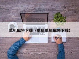 单机麻将下载（单机单机麻将下载）