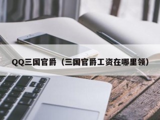 QQ三国官爵（三国官爵工资在哪里领）