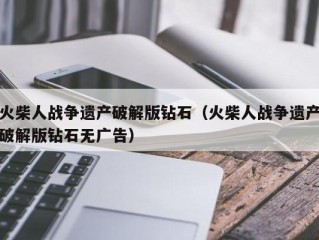 火柴人战争遗产破解版钻石（火柴人战争遗产破解版钻石无广告）